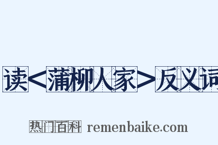 读＜蒲柳人家＞反义词是什么意思的图片